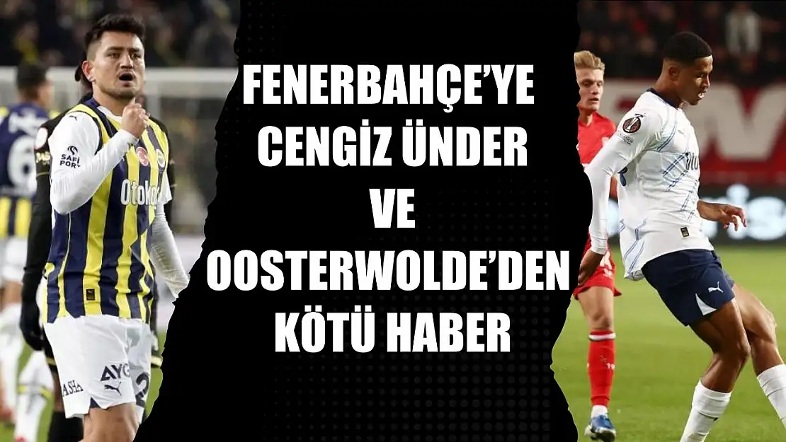 Fenerbahçe'ye Cengiz Ünder ve Oosterwolde'den kötü haber