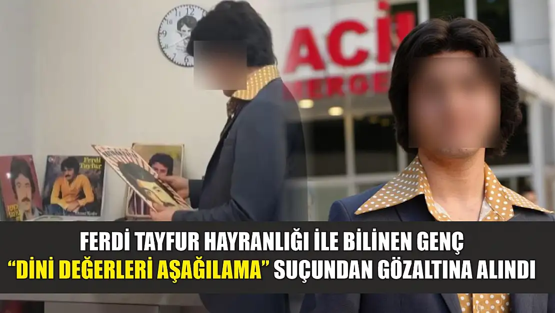 Ferdi Tayfur hayranlığı ile bilinen genç 'dini değerleri aşağılama' suçundan gözaltına alındı