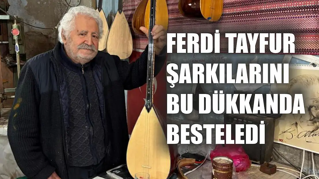 Ferdi Tayfur şarkılarını bu dükkanda besteledi