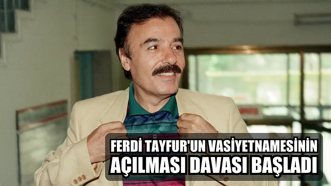 Ferdi Tayfur'un vasiyetnamesinin açılması davası başladı