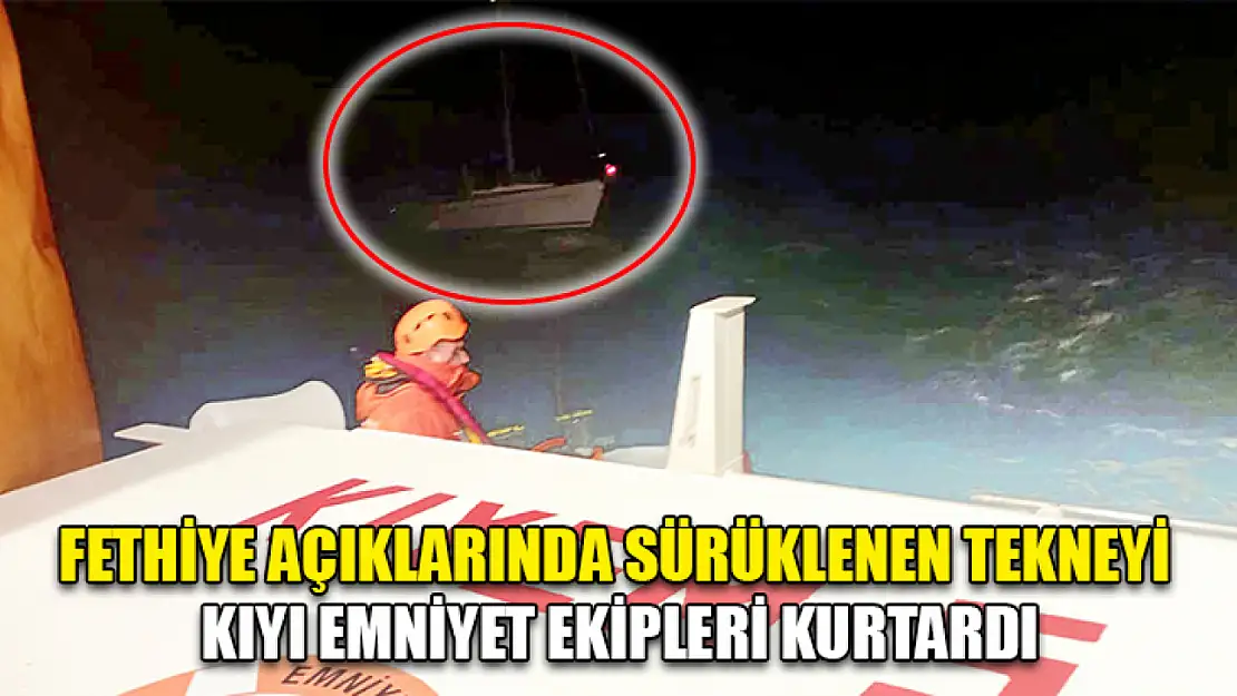 Fethiye açıklarında sürüklenen tekneyi Kıyı Emniyet ekipleri kurtardı