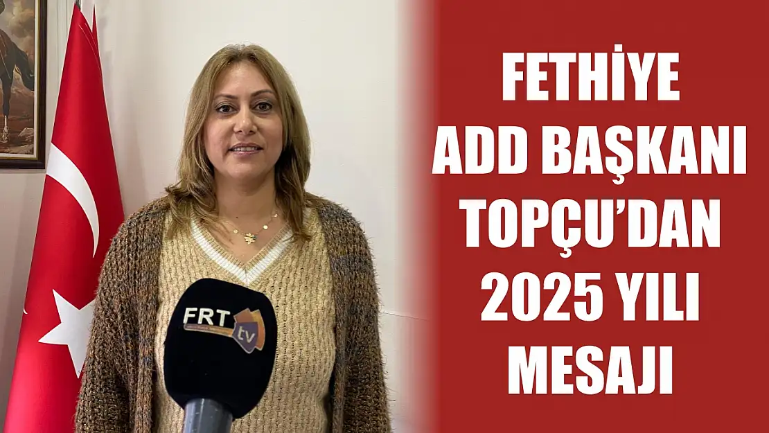 Fethiye ADD Başkanı Topçu'dan 2025 Yılı Mesajı