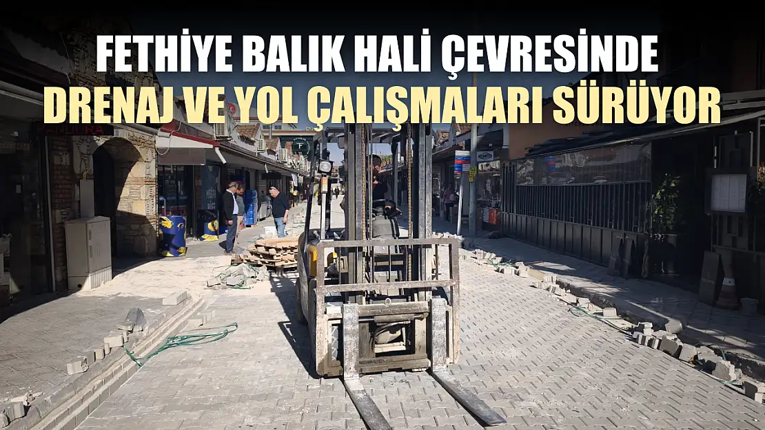 Fethiye Balık Hali çevresinde drenaj ve yol çalışmaları sürüyor