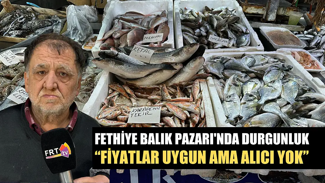 Fethiye Balık Pazarı'nda durgunluk: 'Fiyatlar uygun ama alıcı yok'