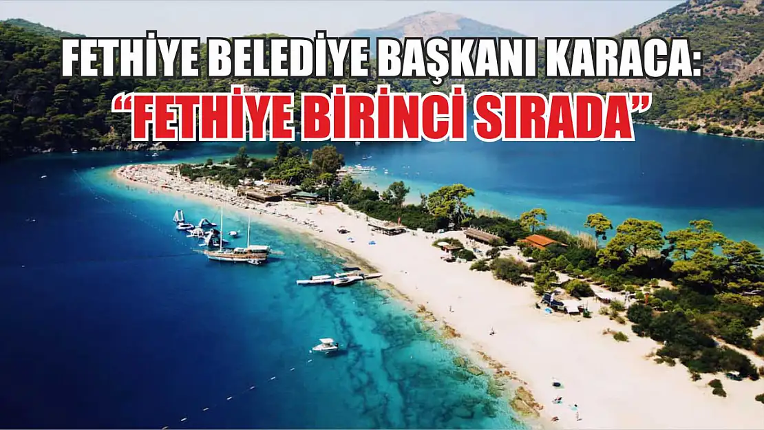 Fethiye Belediye Başkanı Karaca: 'Fethiye birinci sırada'