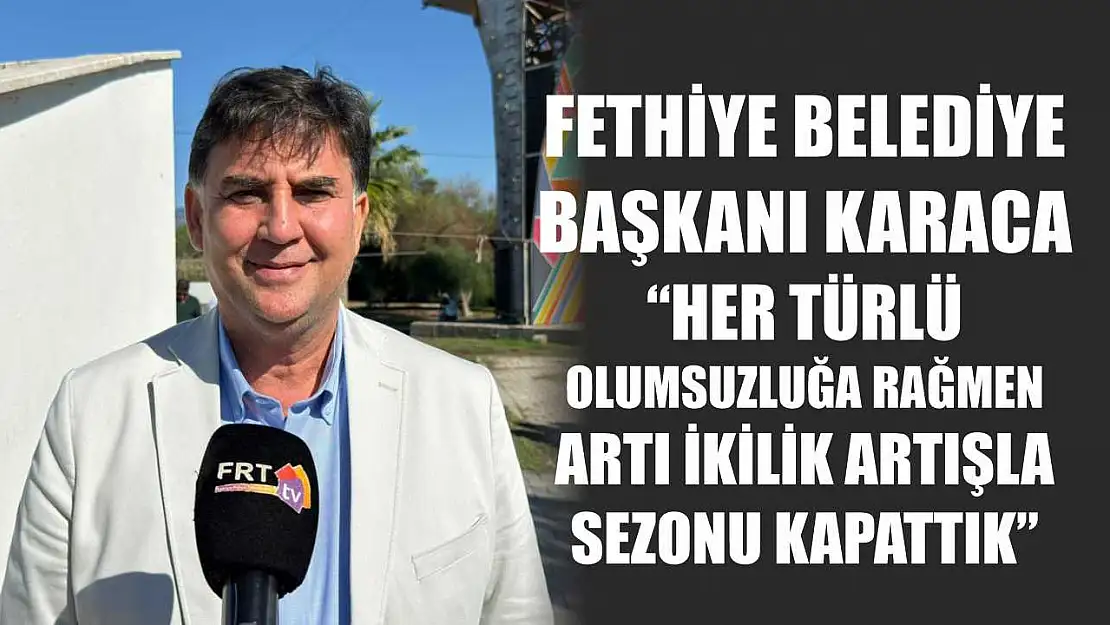 Fethiye Belediye Başkanı Karaca, 'Her türlü olumsuzluğa rağmen artı ikilik artışla sezonu kapattık'
