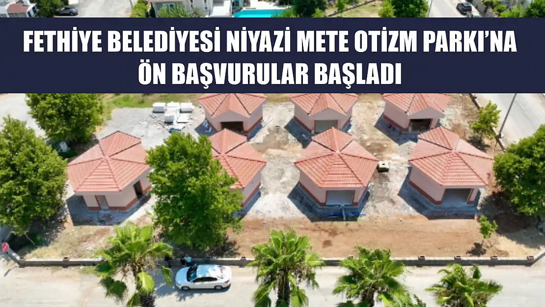 Fethiye Belediyesi Niyazi Mete Otizm Parkı'na ön başvurular başladı