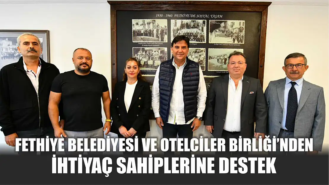 Fethiye Belediyesi ve Otelciler Birliği'nden İhtiyaç Sahiplerine Destek 