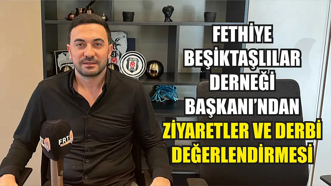 Fethiye Beşiktaşlılar Derneği Başkanı'ndan ziyaretler ve derbi değerlendirmesi