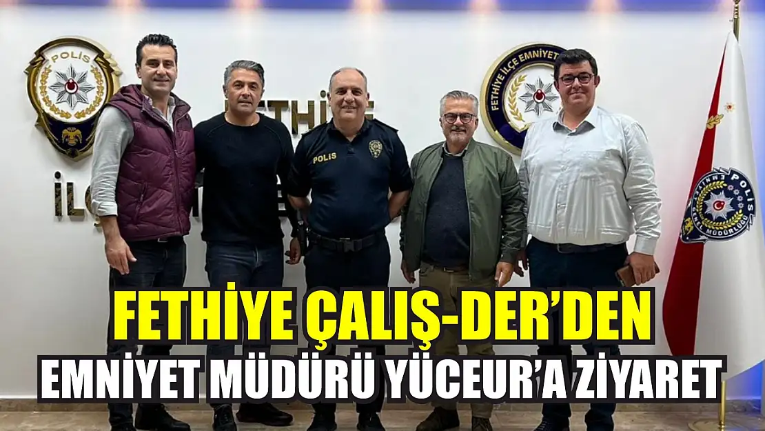 Fethiye ÇALIŞ-DER'den Emniyet Müdürü Yüceur'a Ziyaret