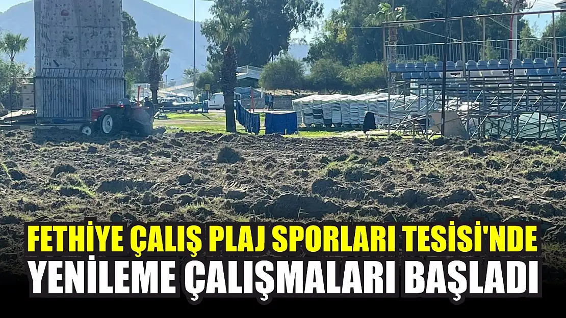 Fethiye Çalış Plaj Sporları Tesisi'nde Yenileme Çalışmaları Başladı