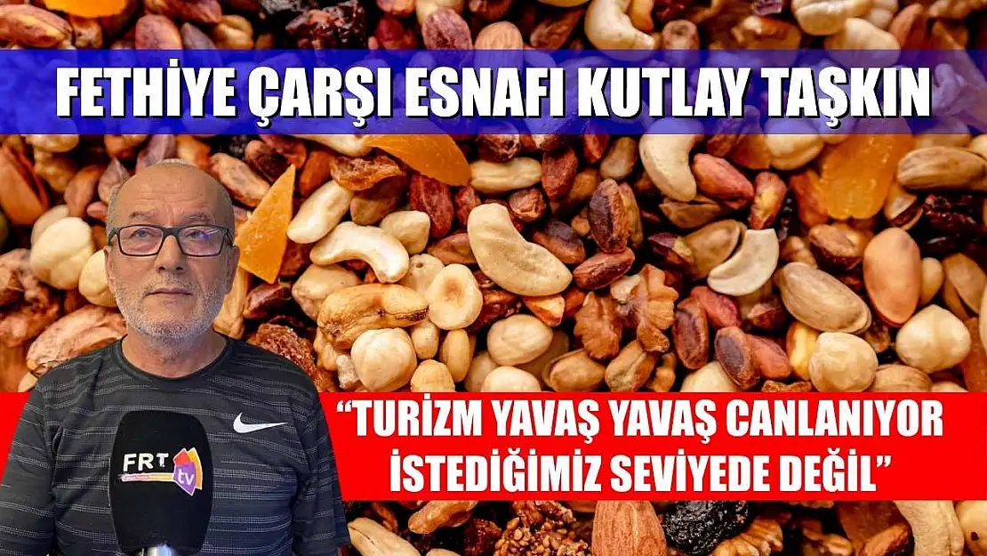 Fethiye Çarşı Esnafı Kutlay Taşkın: 'Turizm Yavaş Yavaş Canlanıyor, İstediğimiz Seviyede Değil'