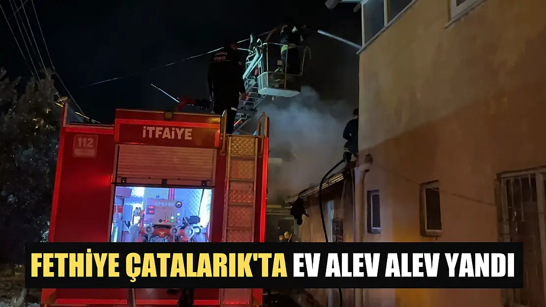 Fethiye Çatalarık'ta Ev Alev Alev Yandı