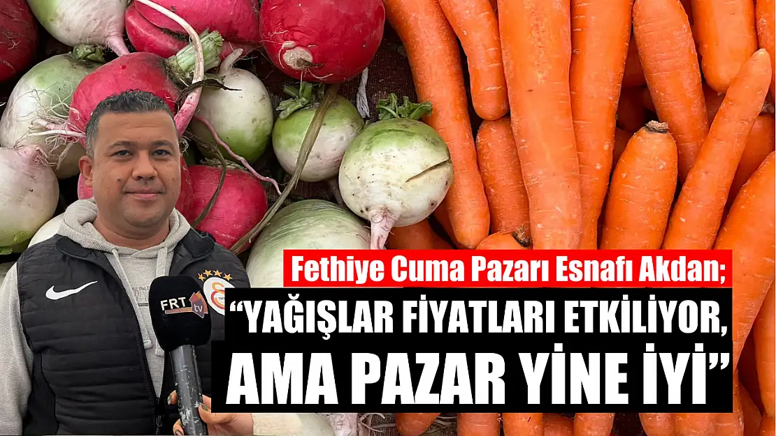 Fethiye Cuma Pazarı Esnafı Akdan, 'Yağışlar Fiyatları Etkiliyor, Ama Pazar Yine İyi'