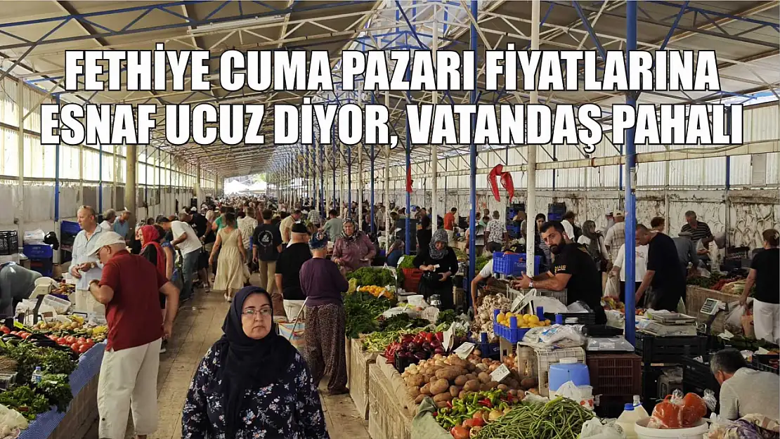 Fethiye Cuma Pazarı Fiyatlarına Esnaf Ucuz Diyor, Vatandaş Pahalı