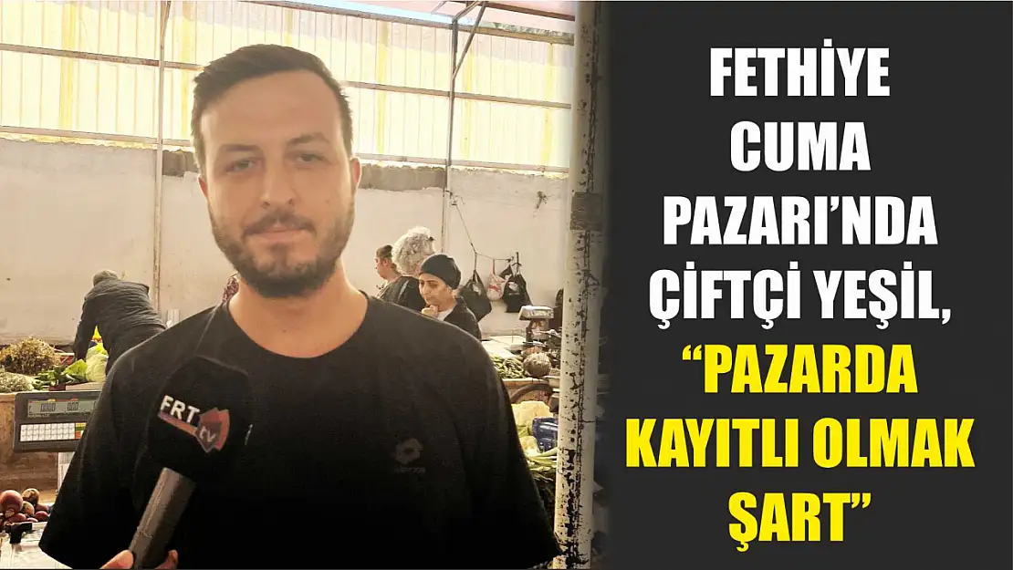 Fethiye Cuma Pazarı'nda Çiftçi Yeşil, Pazarda Kayıtlı Olmak Şart