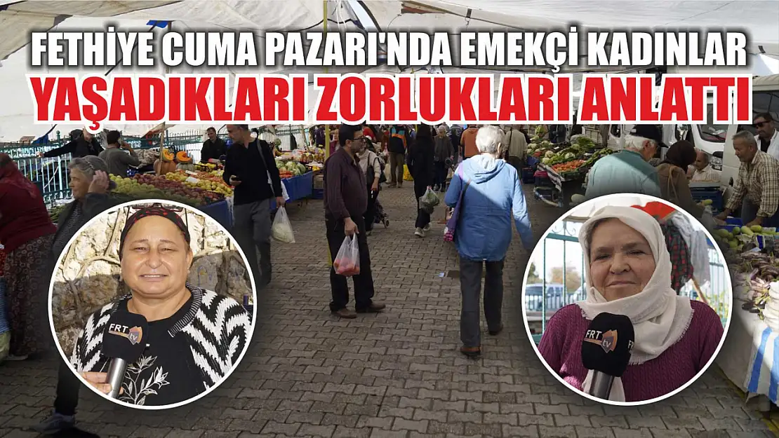 Fethiye Cuma Pazarı'nda Emekçi kadınlar yaşadıkları zorlukları anlattı