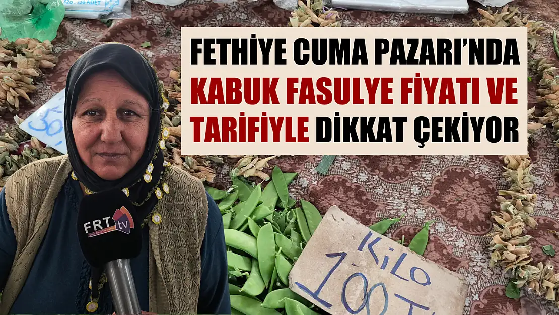 Fethiye Cuma Pazarı'nda Kabuk Fasulye Fiyatı ve Tarifiyle Dikkat Çekiyor