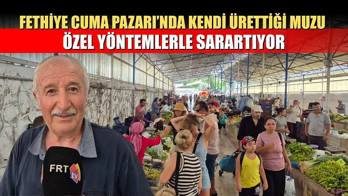 Fethiye Cuma Pazarı'nda Kendi Ürettiği Muzu Özel Yöntemlerle Sarartıyor