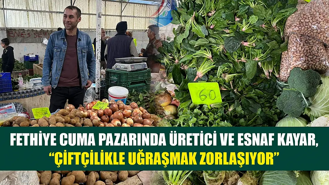 Fethiye Cuma Pazarında Üretici ve Esnaf Kayar, 'Çiftçilikle Uğraşmak Zorlaşıyor'