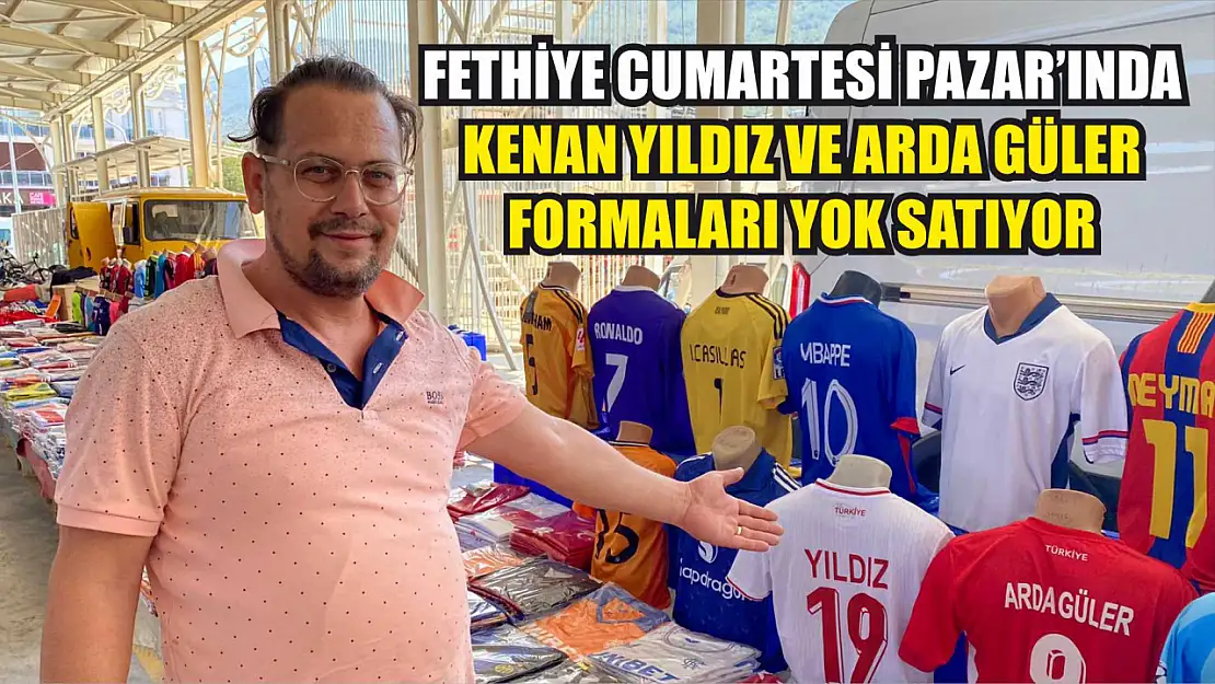 Fethiye Cumartesi Pazar'ında Kenan Yıldız ve Arda Güler formaları yok satıyor