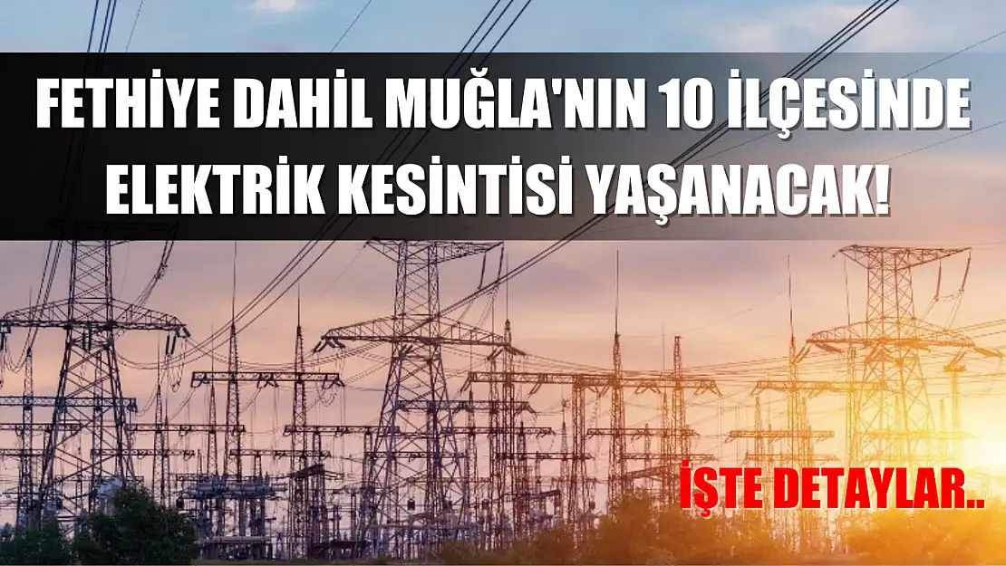 Fethiye dahil Muğla'nın 10 ilçesinde elektrik kesintisi yaşanacak! İşte detaylar..