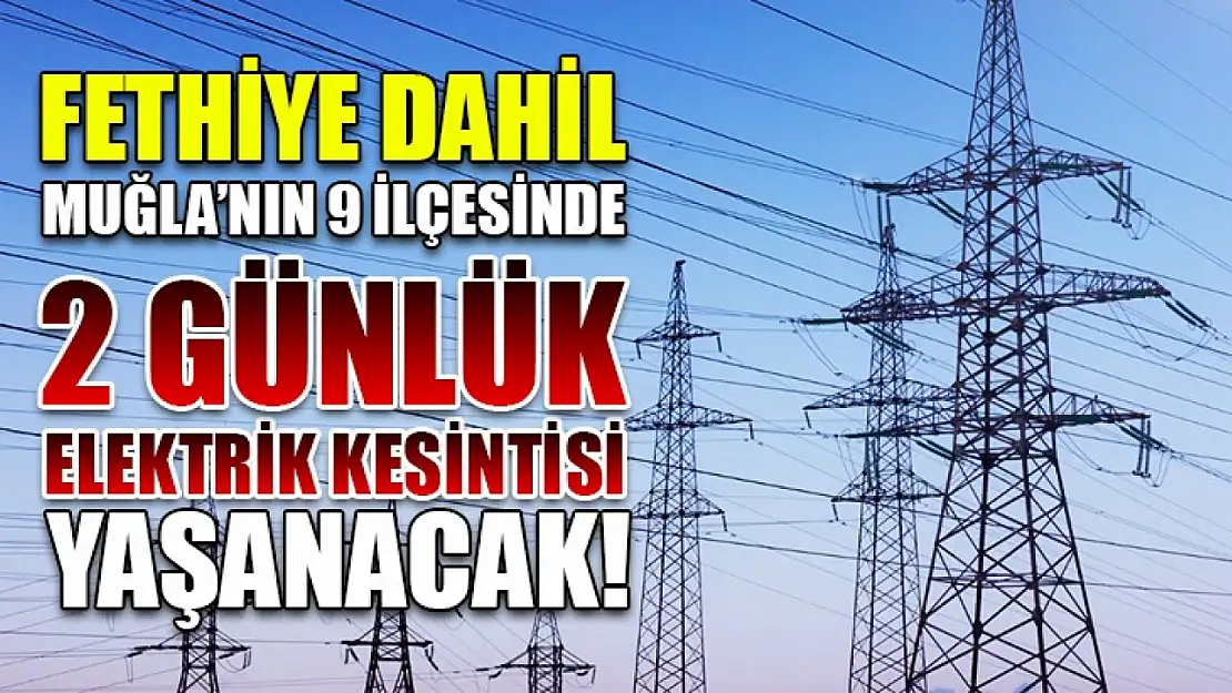 Fethiye dahil Muğla'nın 9 ilçesinde 2 günlük elektrik kesintisi yaşanacak!