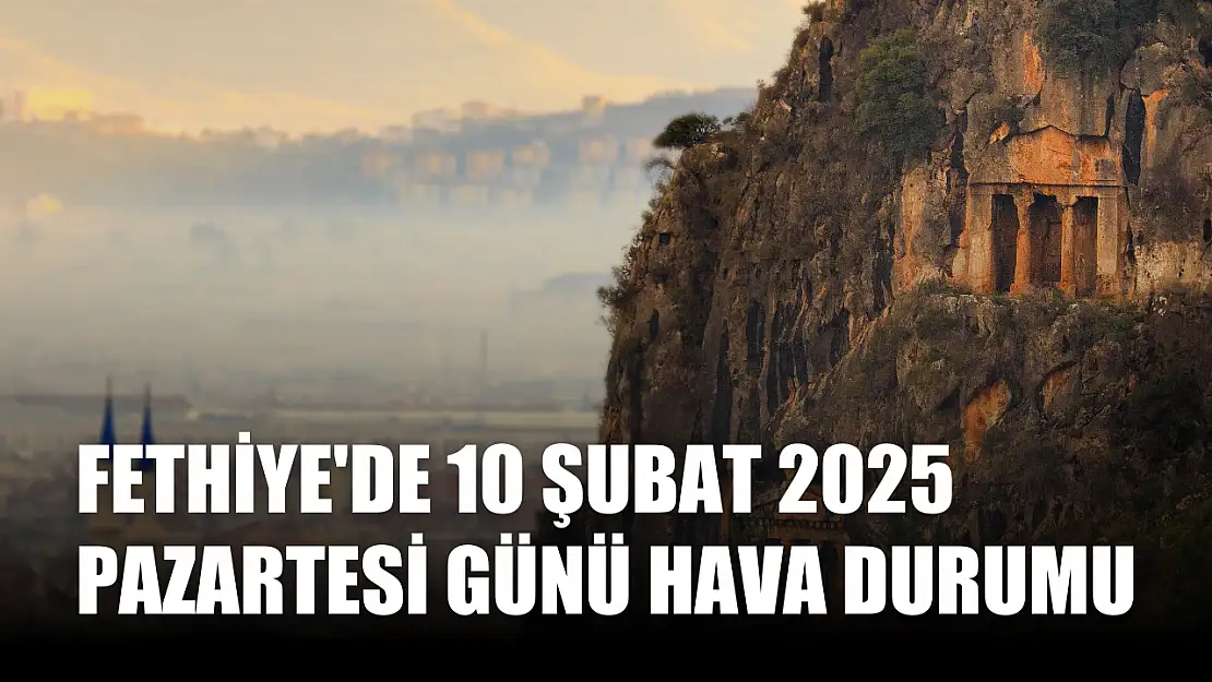 Fethiye'de 10 Şubat 2025 Pazartesi günü hava durumu