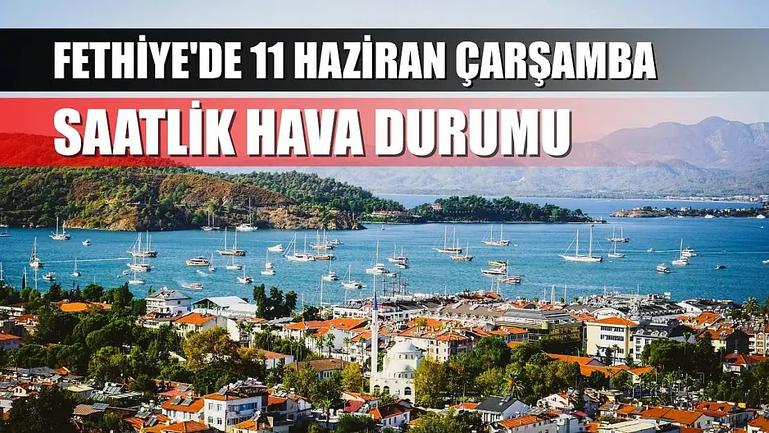 Fethiye'de 11 Haziran Çarşamba Saatlik Hava Durumu