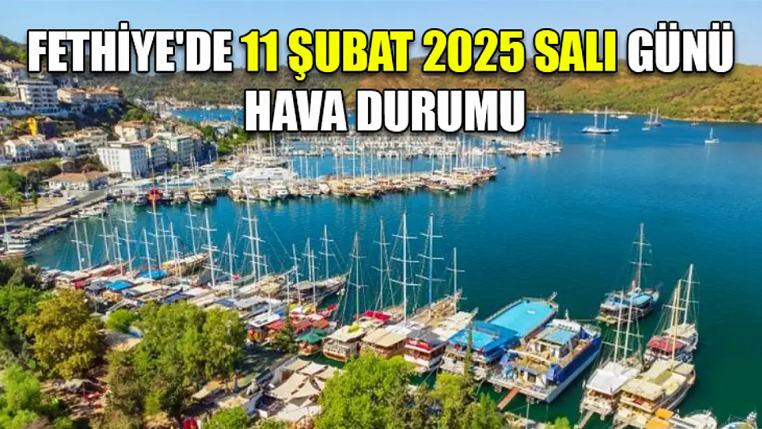 Fethiye'de 11 Şubat 2025 Salı günü hava durumu