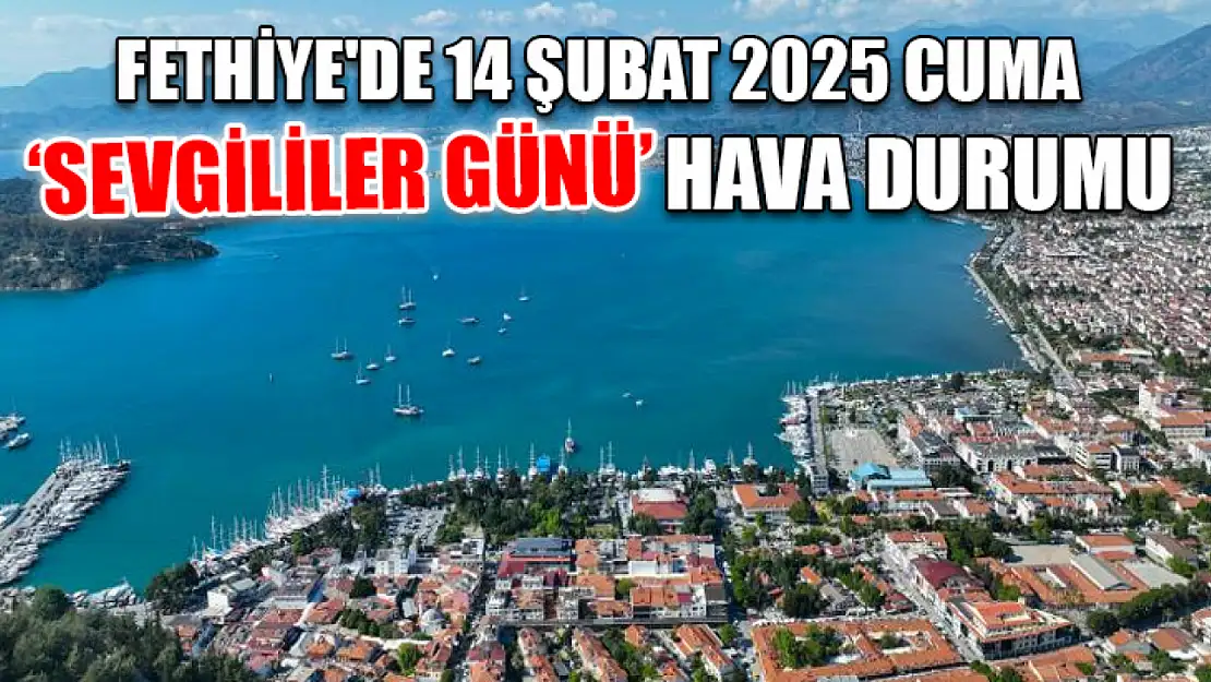 Fethiye'de 14 Şubat 2025 Cuma 'Sevgililer Günü' hava durumu