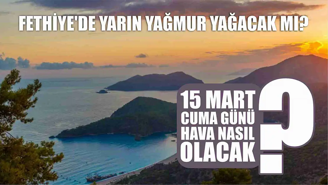 Fethiye'de 15 Mart Cuma günü hava nasıl olacak? Yağmur yağacak mı? 