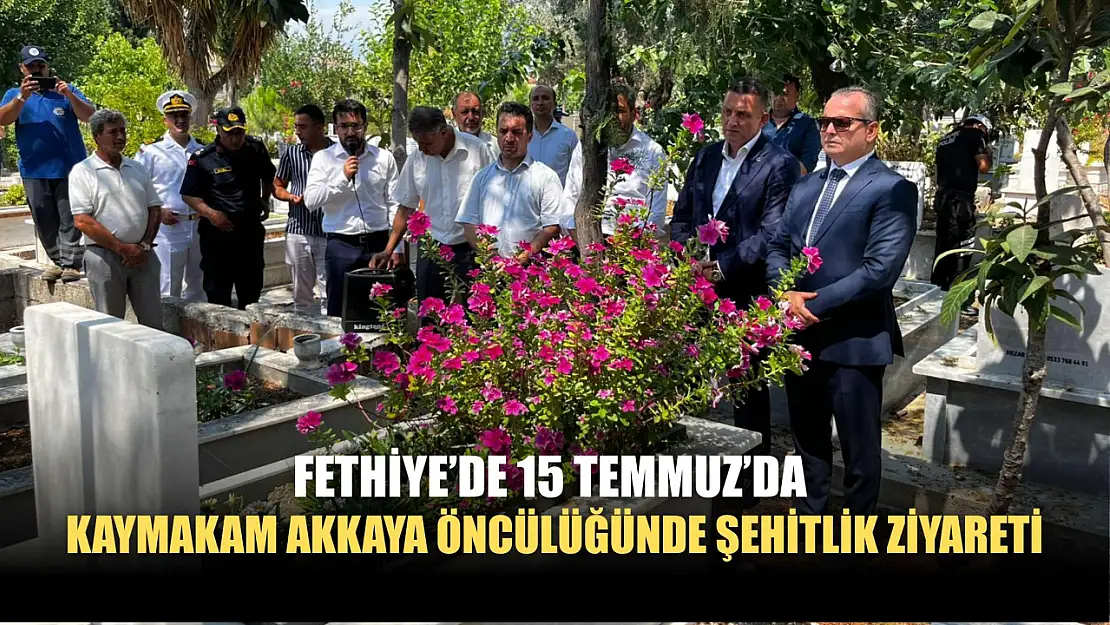 Fethiye'de 15 Temmuz'da Kaymakam Akkaya Öncülüğünde Şehitlik Ziyareti