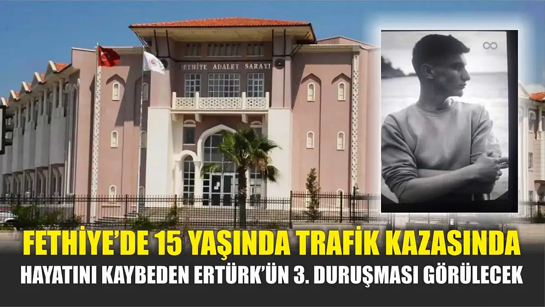 Fethiye'de 15 Yaşında Trafik Kazasında Hayatını Kaybeden Ertürk'ün 3. Duruşması Görülecek