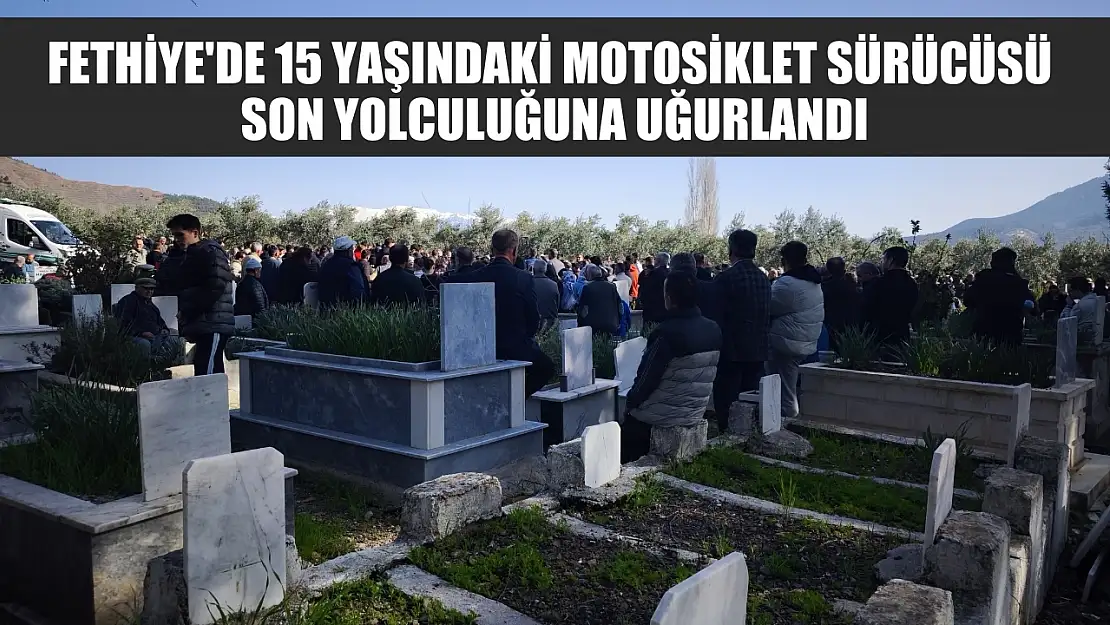 Fethiye'de 15 yaşındaki motosiklet sürücüsü son yolculuğuna uğurlandı