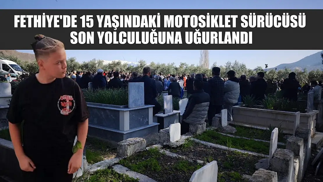 Fethiye'de 15 yaşındaki motosiklet sürücüsü son yolculuğuna uğurlandı