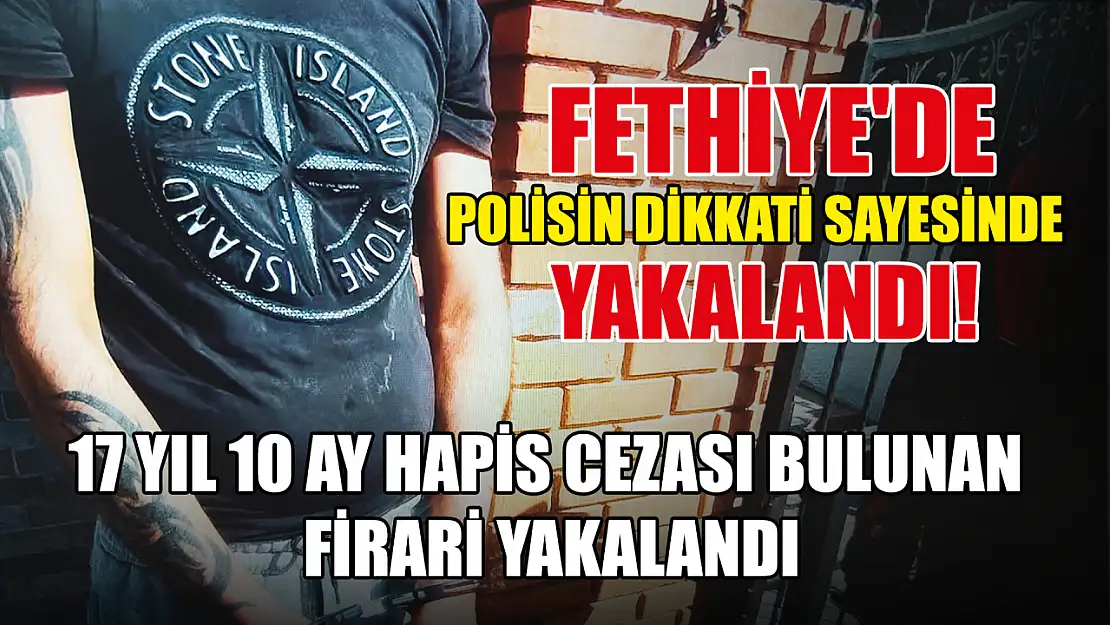 Fethiye'de 17 Yıl 10 ay hapis cezası bulunan firari yakalandı