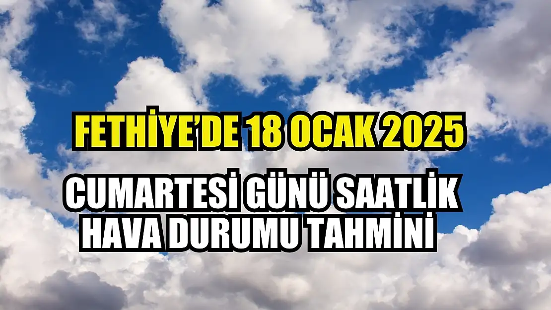 Fethiye'de 18 Ocak 2025 Cumartesi Günü Saatlik Hava Durumu Tahmini