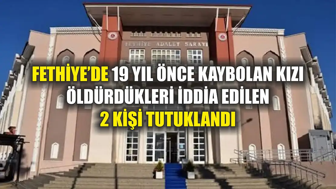 Fethiye'de 19 yıl önce kaybolan kızı öldürdükleri iddia edilen 2 kişi tutuklandı