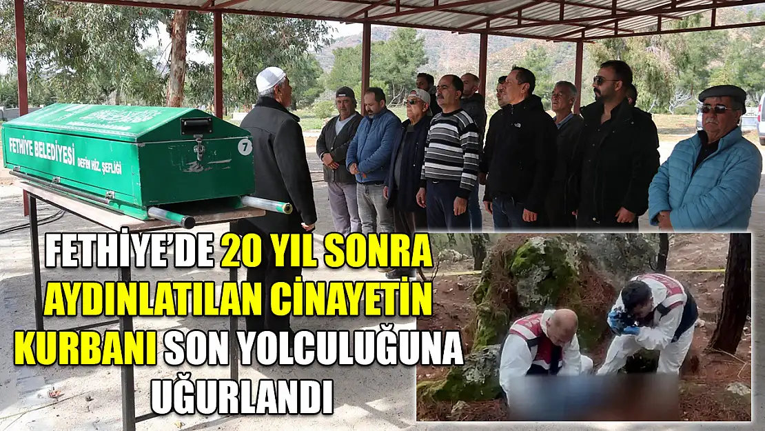 Fethiye'de 20 yıl sonra aydınlatılan cinayetin kurbanı son yolculuğuna uğurlandı