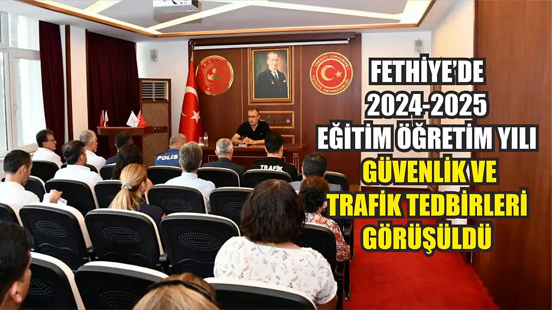 Fethiye'de 2024-2025 Eğitim Öğretim Yılı Güvenlik ve Trafik Tedbirleri Görüşüldü