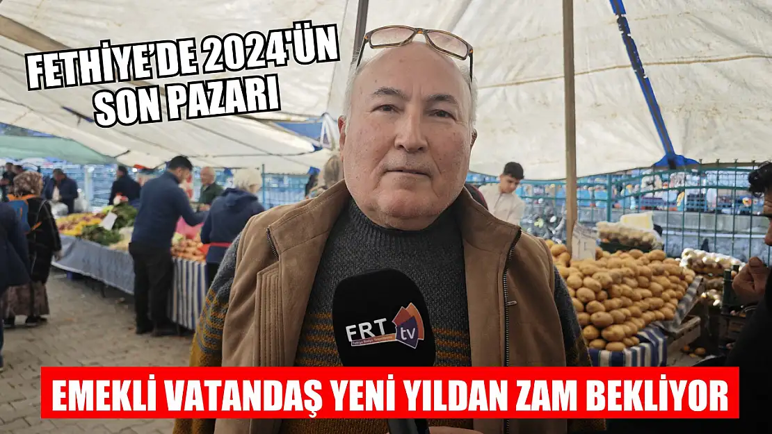 Fethiye'de 2024'ün Son Pazarı: Emekli Vatandaş Yeni Yıldan Zam Bekliyor