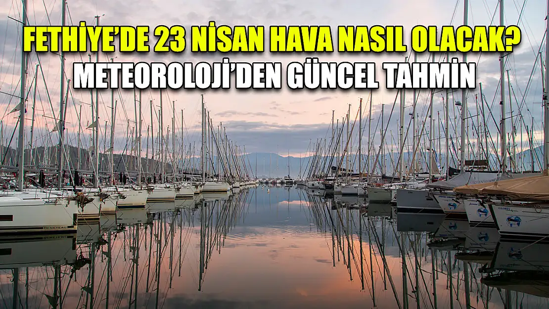 Fethiye'de 23 Nisan Hava Nasıl Olacak? Meteoroloji'den Güncel Tahmin