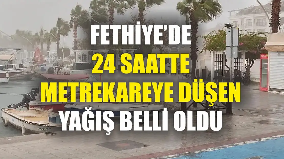 Fethiye'de 24 saatte metrekareye düşen yağış belli oldu