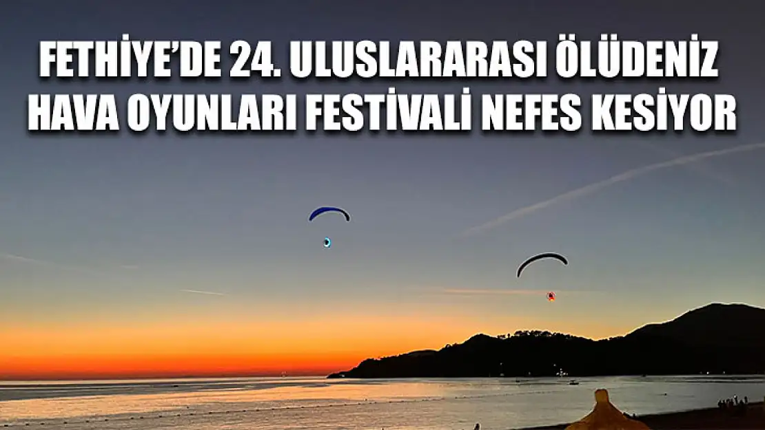 Fethiye'de 24. Uluslararası Ölüdeniz Hava Oyunları Festivali Nefes Kesiyor