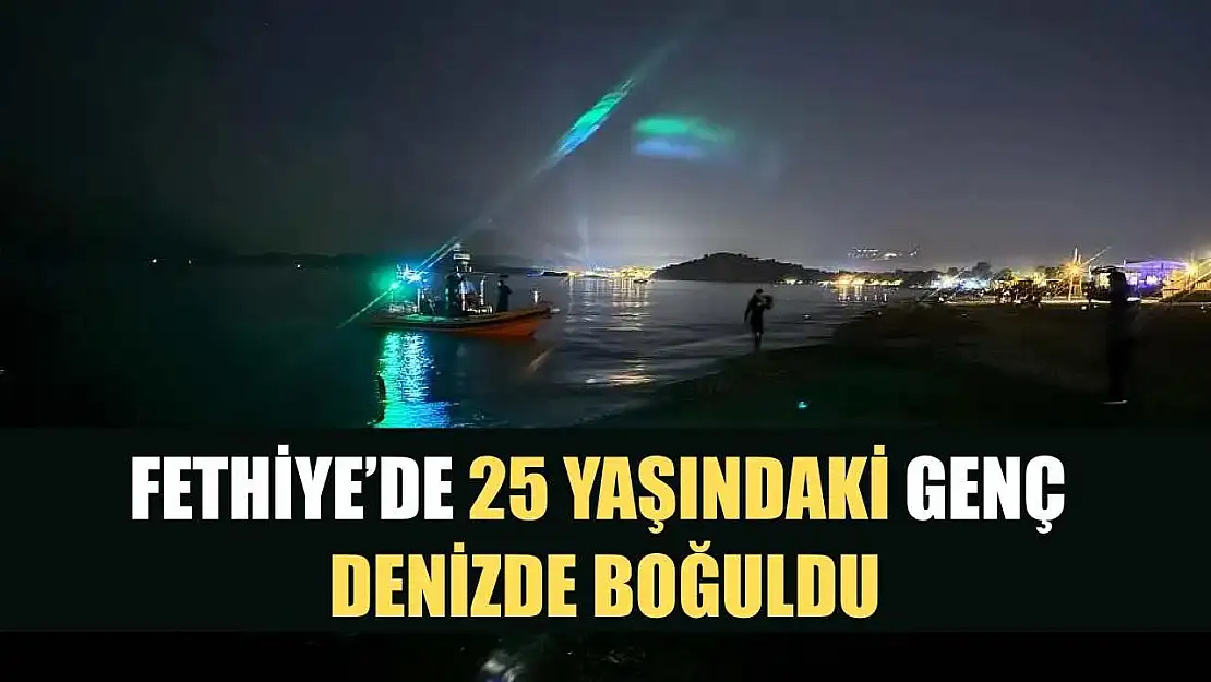 Fethiye'de 25 yaşındaki genç denizde boğuldu