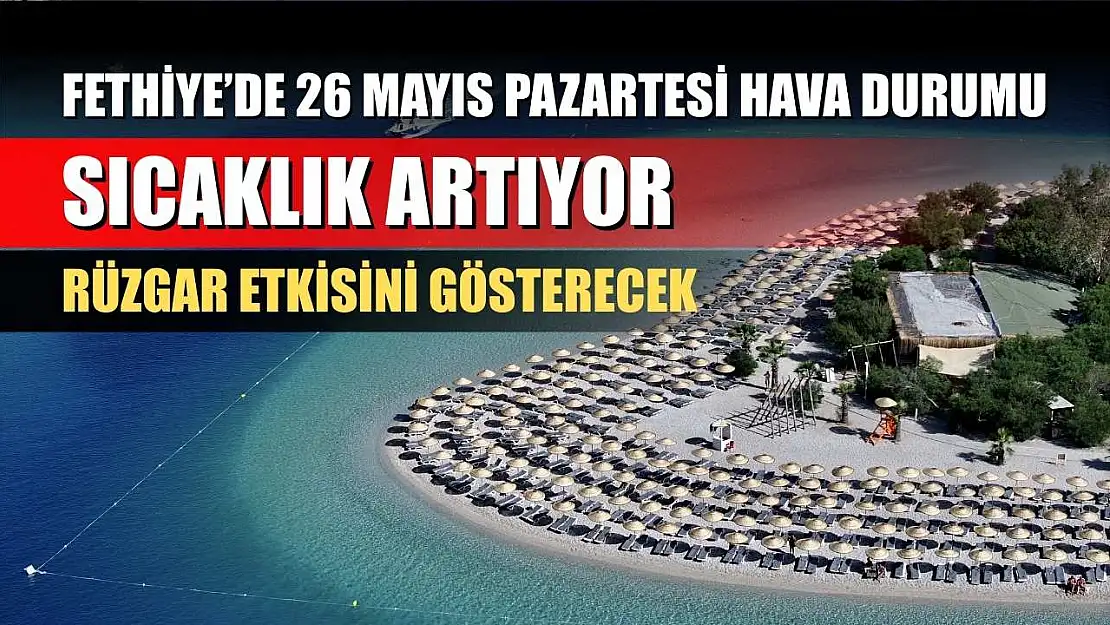 Fethiye'de 26 Mayıs Pazartesi Hava Durumu: Sıcaklık Artıyor, Rüzgar Etkisini Gösterecek