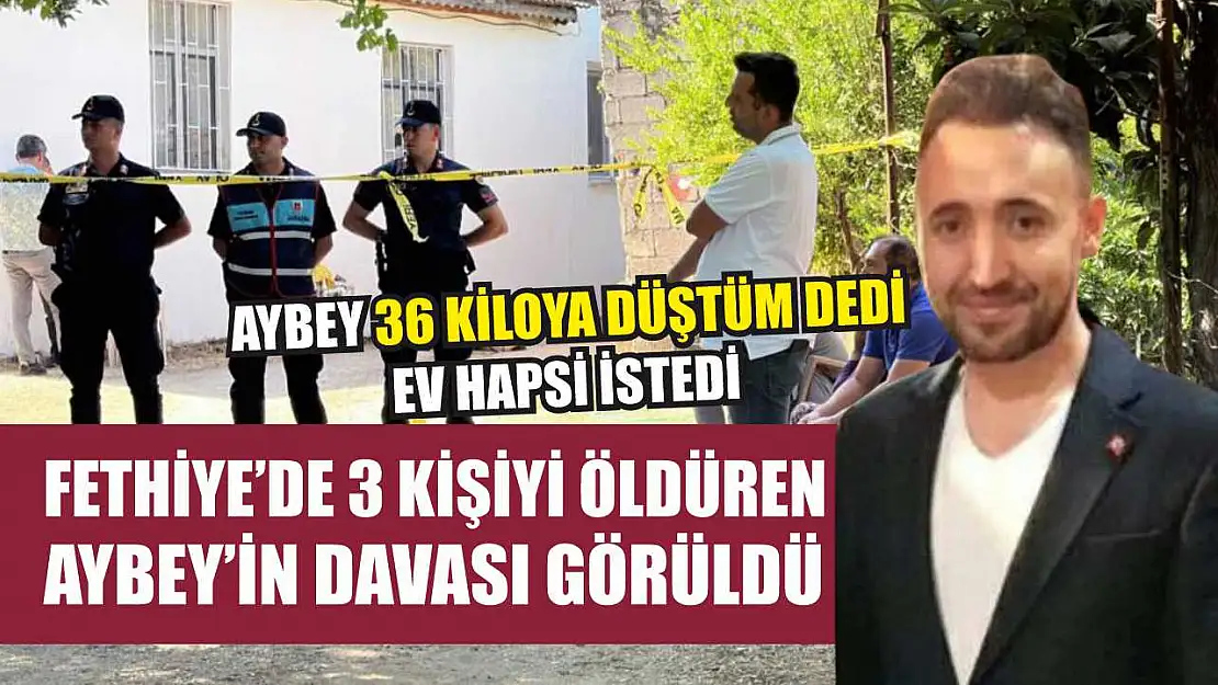 Fethiye'de 3 kişiyi öldüren Aybey'in davası görüldü