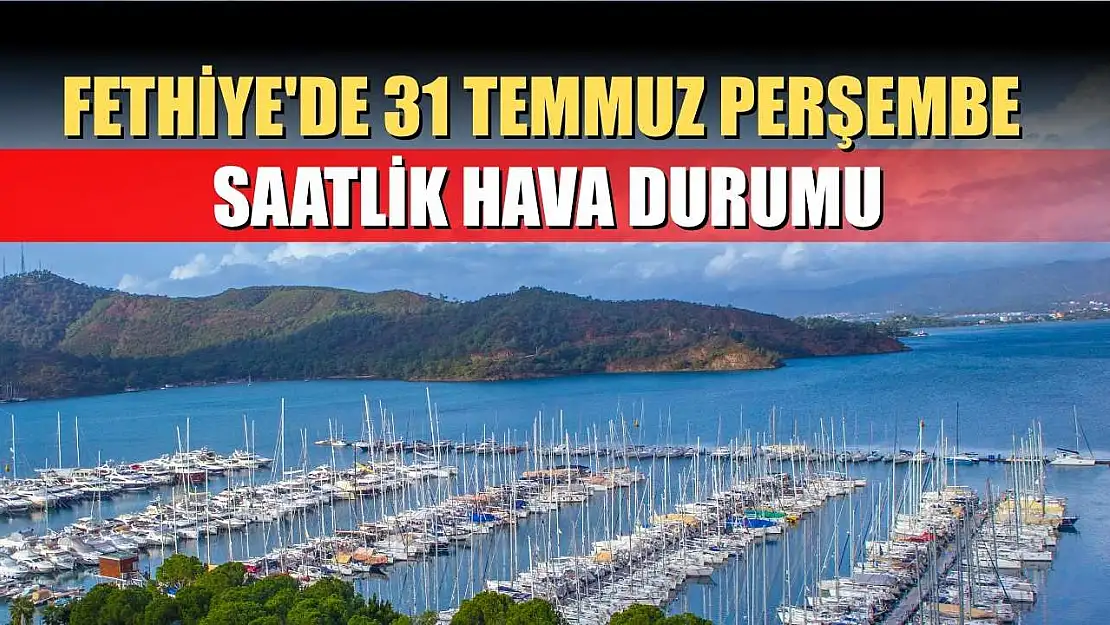 Fethiye'de 31 Temmuz Perşembe Saatlik Hava Durumu
