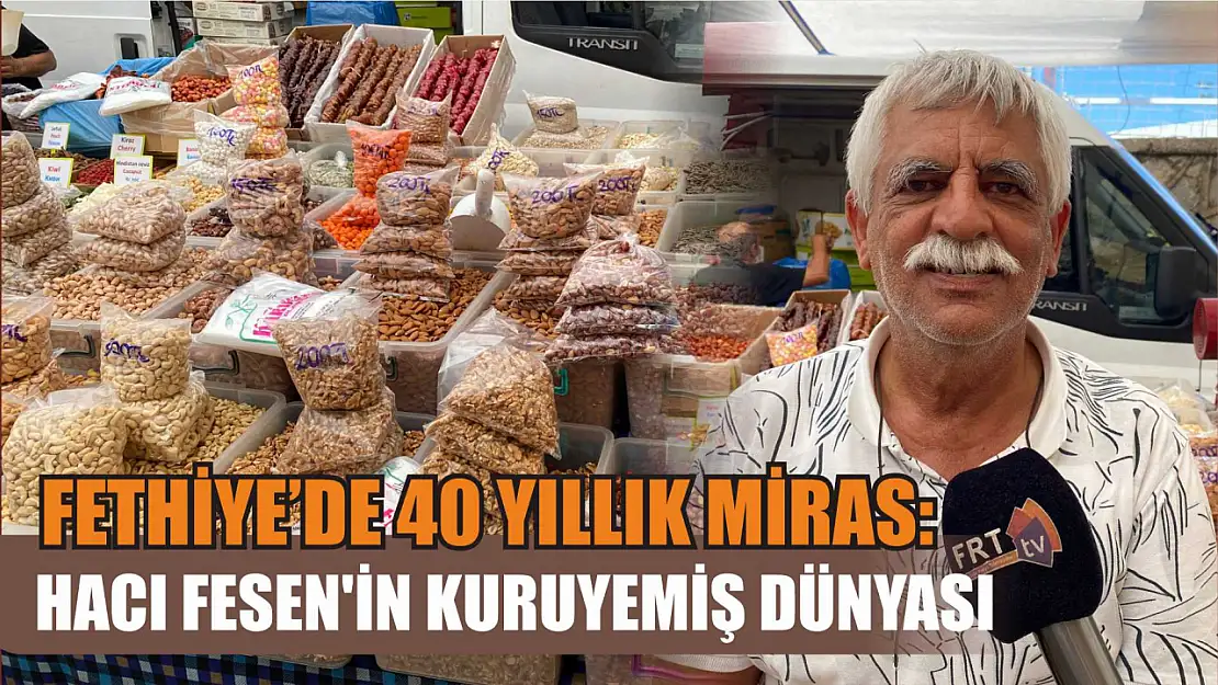 Fethiye'de 40 yıllık miras: Hacı Fesen'in kuruyemiş dünyası